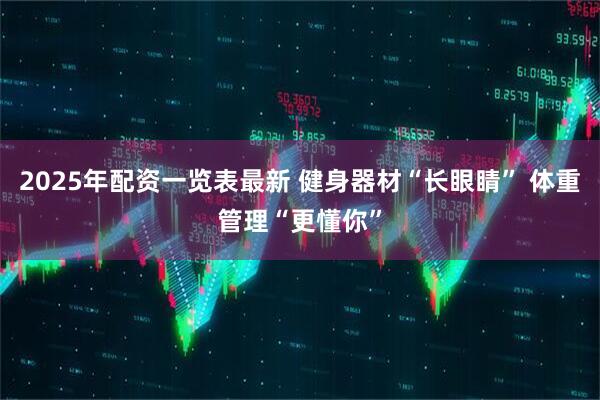 2025年配资一览表最新 健身器材“长眼睛” 体重管理“更懂你”