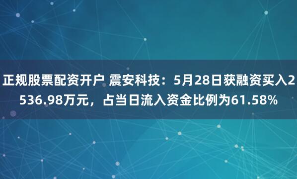 正规股票配资开户 震安科技：5月28日获融资买入2536.98万元，占当日流入资金比例为61.58%