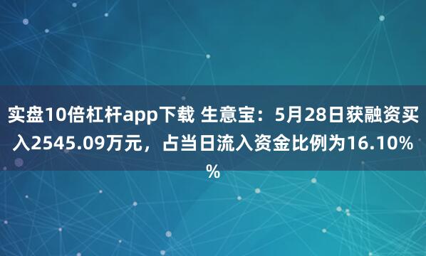 实盘10倍杠杆app下载 生意宝：5月28日获融资买入2545.09万元，占当日流入资金比例为16.10%