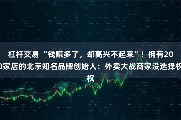 杠杆交易 “钱赚多了，却高兴不起来”！拥有200家店的北京知名品牌创始人：外卖大战商家没选择权